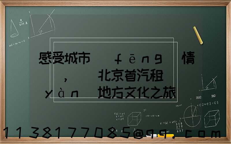 感受城市風(fēng)情，選擇北京首汽租車體驗(yàn)地方文化之旅